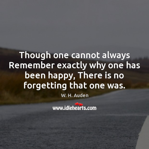 Though one cannot always Remember exactly why one has been happy, There 
