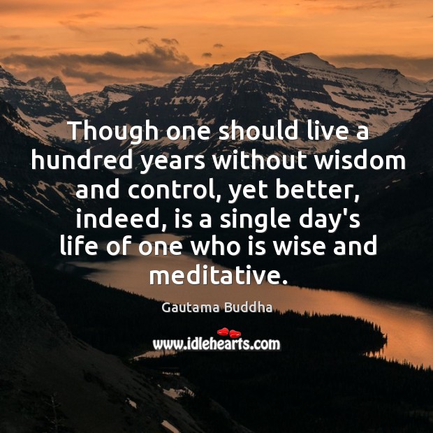 Though one should live a hundred years without wisdom and control, yet Gautama Buddha Picture Quote