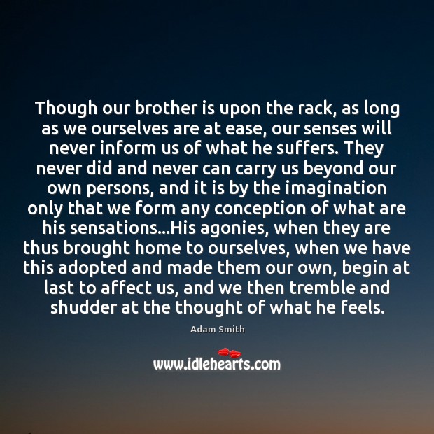 Though our brother is upon the rack, as long as we ourselves Adam Smith Picture Quote