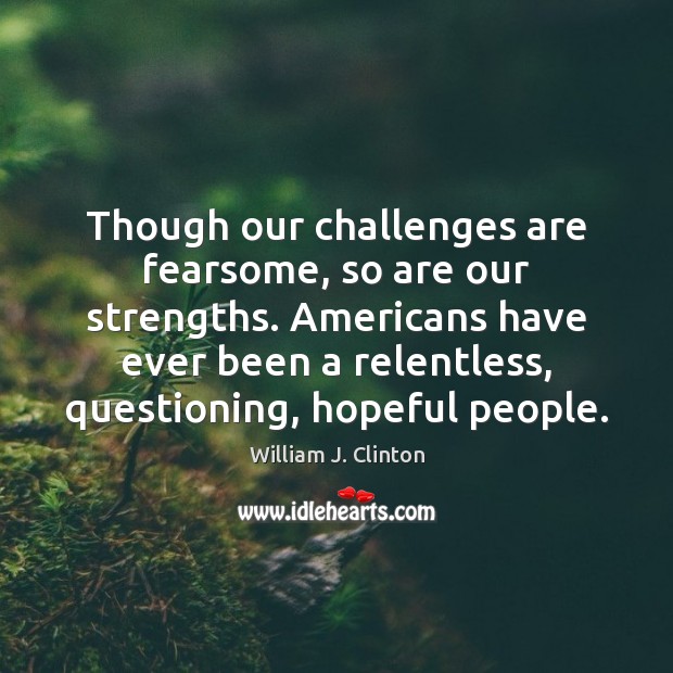 Though our challenges are fearsome, so are our strengths. Americans have ever Image