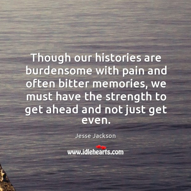 Though our histories are burdensome with pain and often bitter memories Jesse Jackson Picture Quote