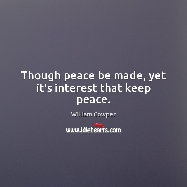 Though peace be made, yet it’s interest that keep peace. William Cowper Picture Quote