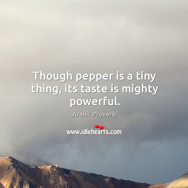 Though pepper is a tiny thing, its taste is mighty powerful. Arabic Proverbs Image