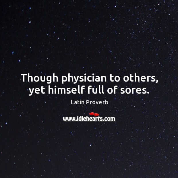Though physician to others, yet himself full of sores. Latin Proverbs Image