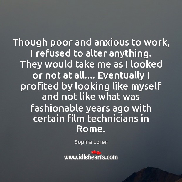 Though poor and anxious to work, I refused to alter anything. They Sophia Loren Picture Quote