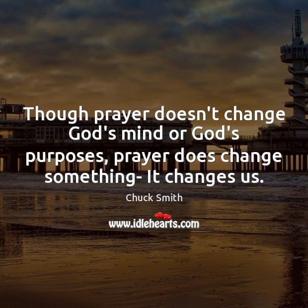 Though prayer doesn’t change God’s mind or God’s purposes, prayer does change Chuck Smith Picture Quote