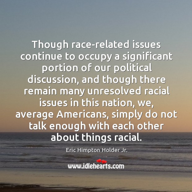 Though race-related issues continue to occupy a significant portion of our political discussion. Eric Himpton Holder Jr. Picture Quote