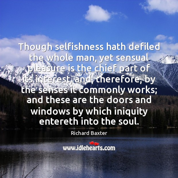 Though selfishness hath defiled the whole man, yet sensual pleasure is the Image