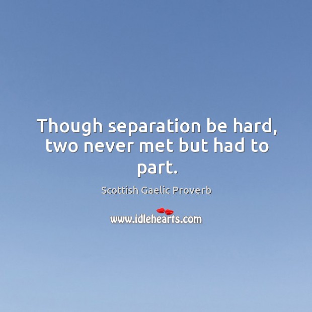 Though separation be hard, two never met but had to part. Scottish Gaelic Proverbs Image
