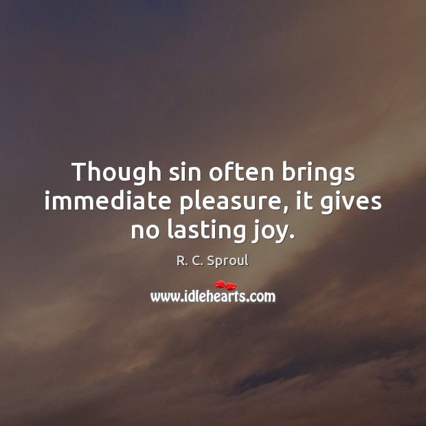 Though sin often brings immediate pleasure, it gives no lasting joy. R. C. Sproul Picture Quote