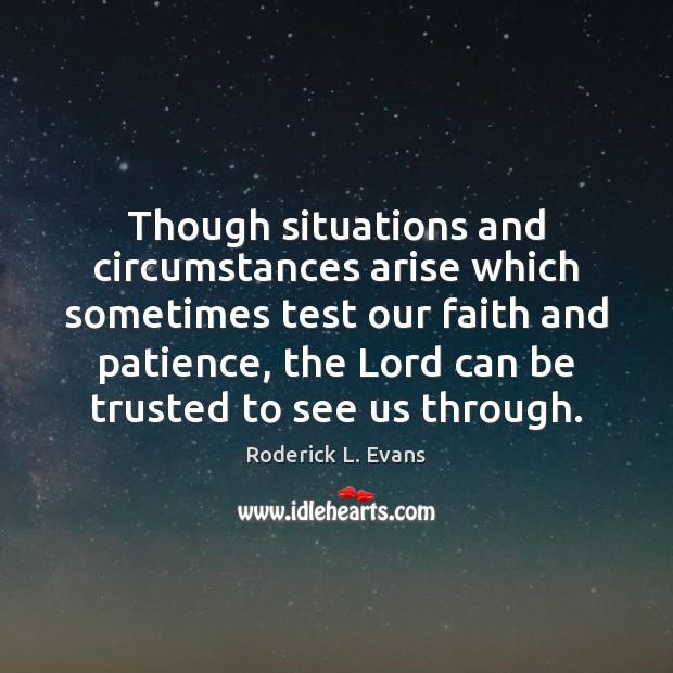 Though situations and circumstances arise which sometimes test our faith and patience, Roderick L. Evans Picture Quote