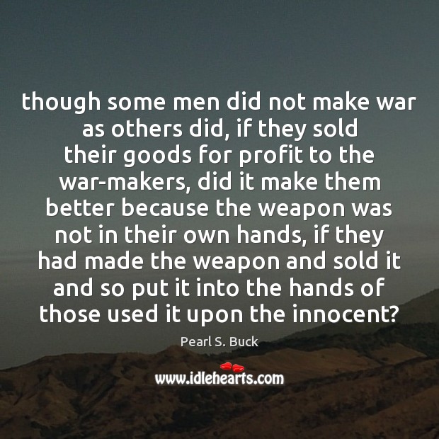 Though some men did not make war as others did, if they Pearl S. Buck Picture Quote