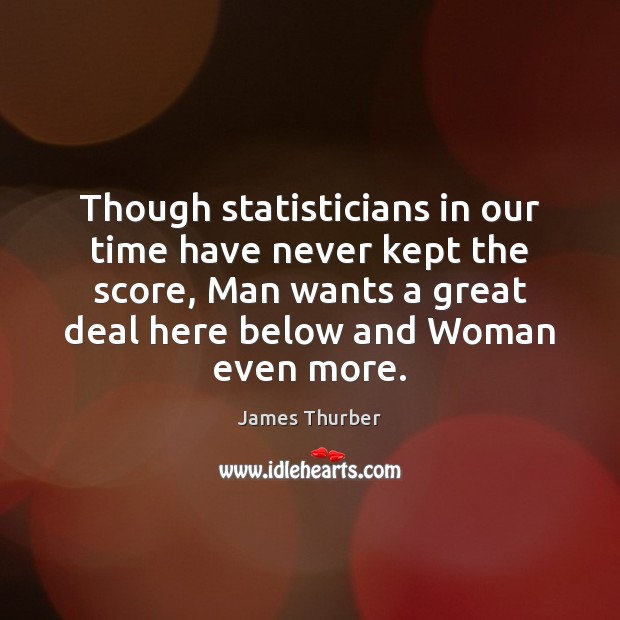 Though statisticians in our time have never kept the score, Man wants James Thurber Picture Quote