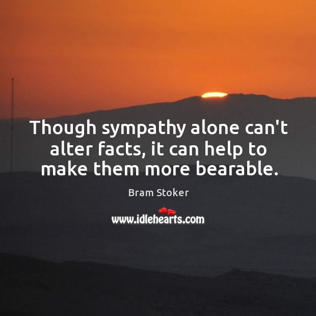 Though sympathy alone can’t alter facts, it can help to make them more bearable. Image