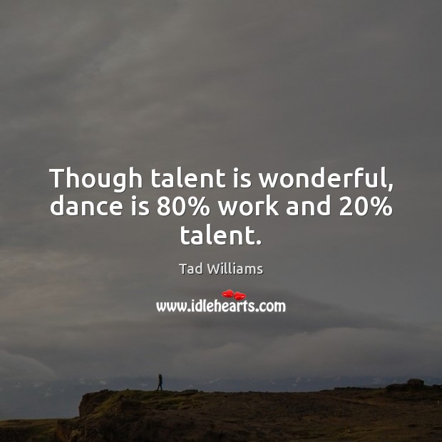 Though talent is wonderful, dance is 80% work and 20% talent. Tad Williams Picture Quote