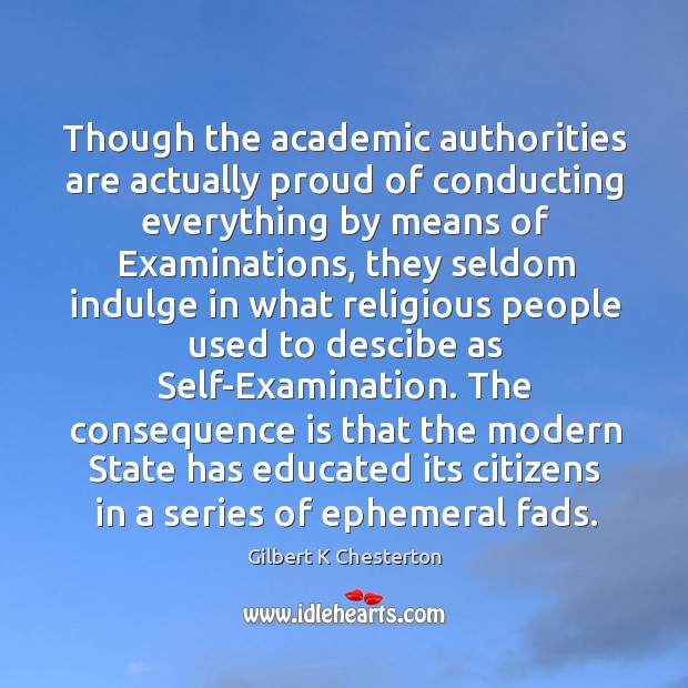 Though the academic authorities are actually proud of conducting everything by means Gilbert K Chesterton Picture Quote