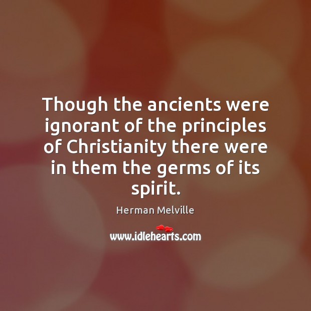 Though the ancients were ignorant of the principles of Christianity there were Herman Melville Picture Quote