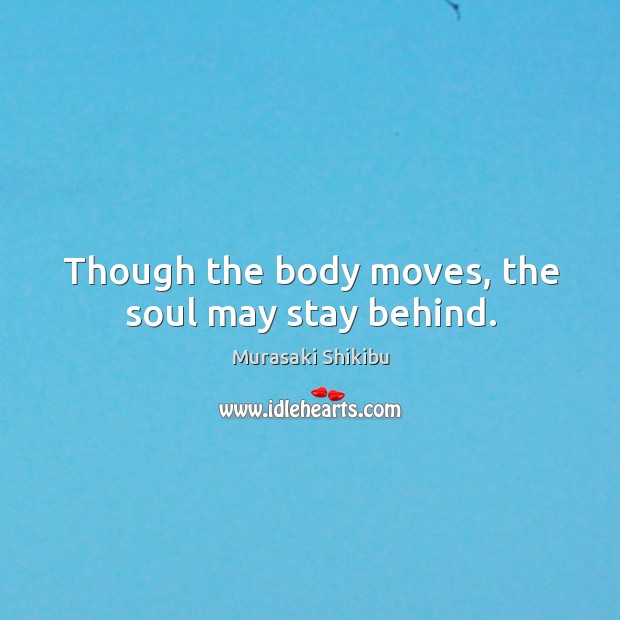 Though the body moves, the soul may stay behind. Image