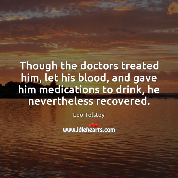 Though the doctors treated him, let his blood, and gave him medications Leo Tolstoy Picture Quote