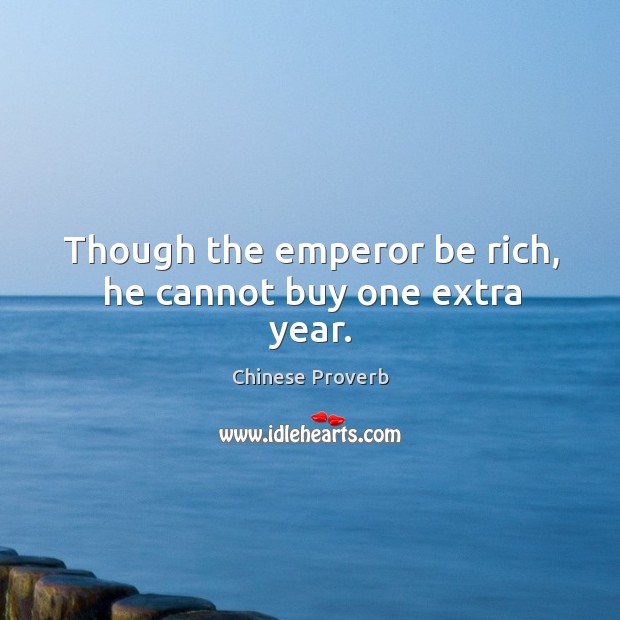 Though the emperor be rich, he cannot buy one extra year. Chinese Proverbs Image