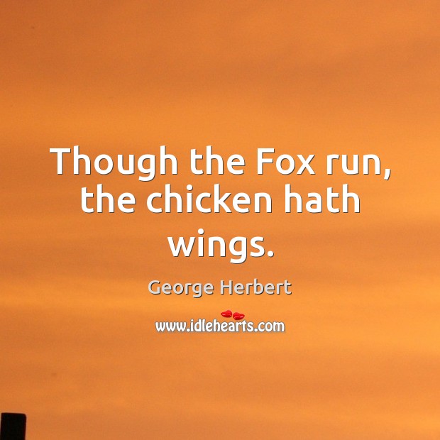Though the Fox run, the chicken hath wings. Image