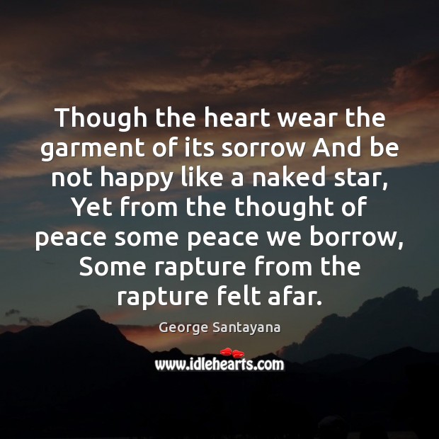 Though the heart wear the garment of its sorrow And be not George Santayana Picture Quote