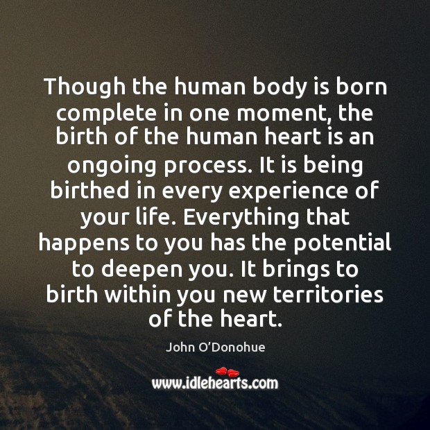 Though the human body is born complete in one moment, the birth John O’Donohue Picture Quote
