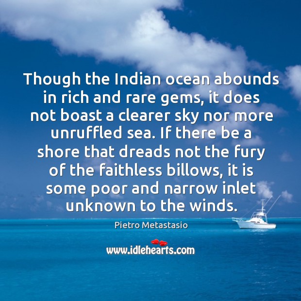 Though the Indian ocean abounds in rich and rare gems, it does Pietro Metastasio Picture Quote