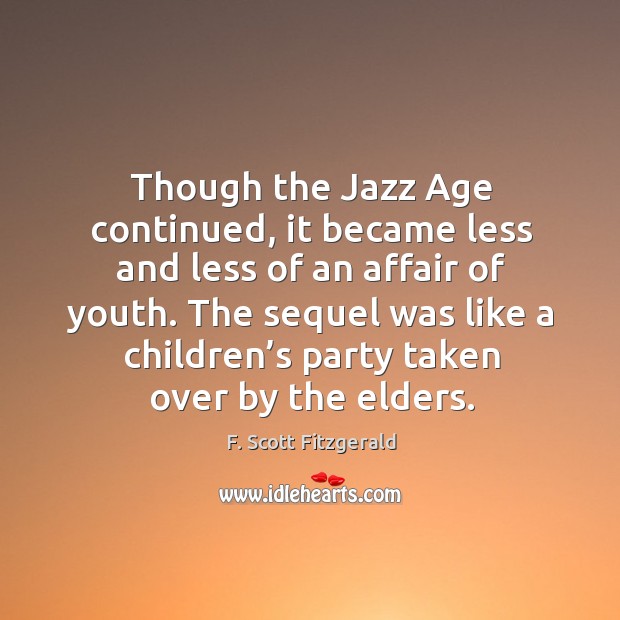 Though the jazz age continued, it became less and less of an affair of youth. F. Scott Fitzgerald Picture Quote