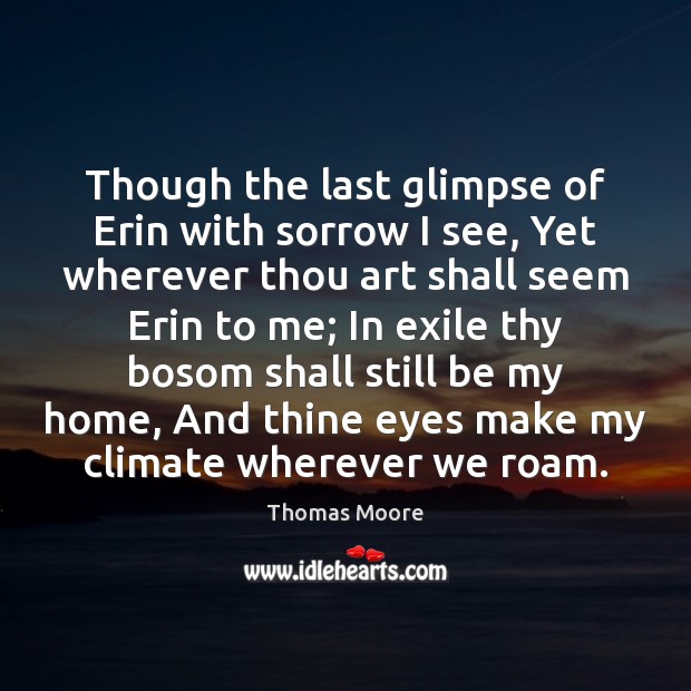 Though the last glimpse of Erin with sorrow I see, Yet wherever Thomas Moore Picture Quote