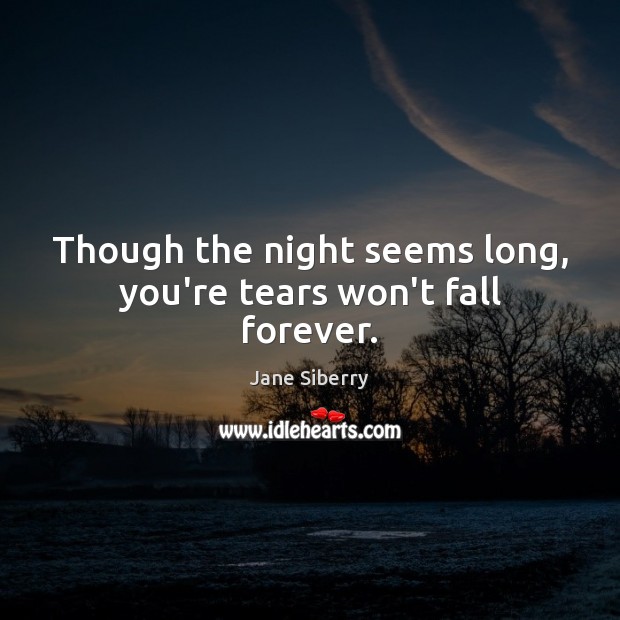 Though the night seems long, you’re tears won’t fall forever. Jane Siberry Picture Quote