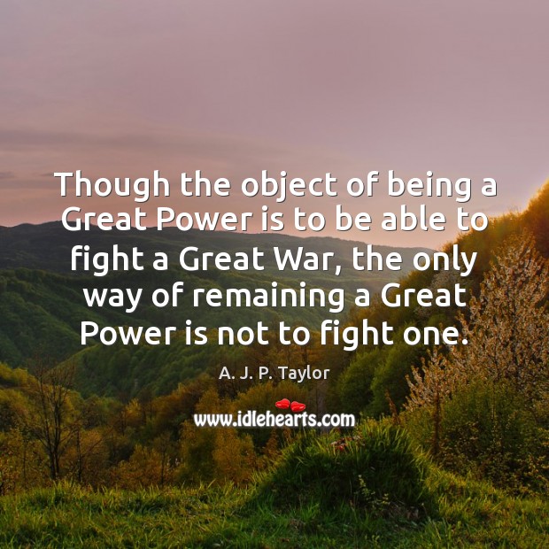 Though the object of being a Great Power is to be able A. J. P. Taylor Picture Quote
