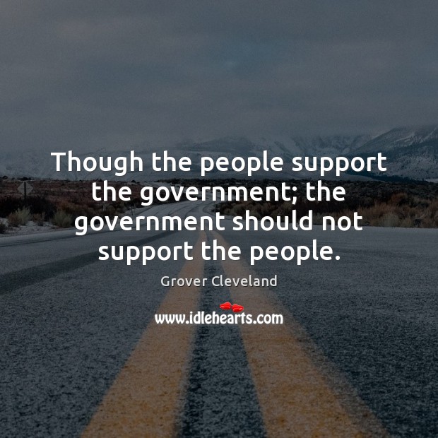 Though the people support the government; the government should not support the people. Grover Cleveland Picture Quote
