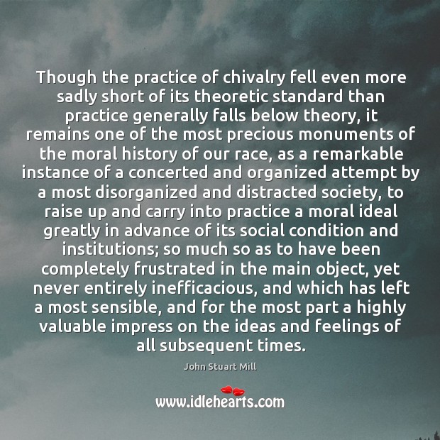 Though the practice of chivalry fell even more sadly short of its theoretic Practice Quotes Image