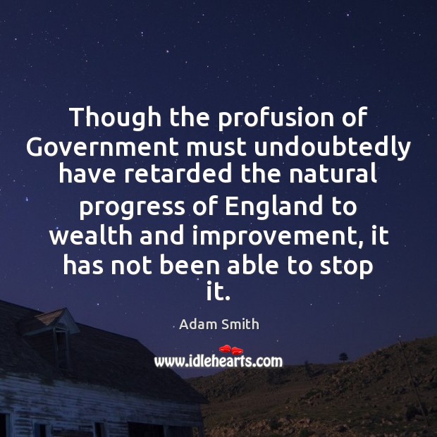 Though the profusion of Government must undoubtedly have retarded the natural progress Adam Smith Picture Quote
