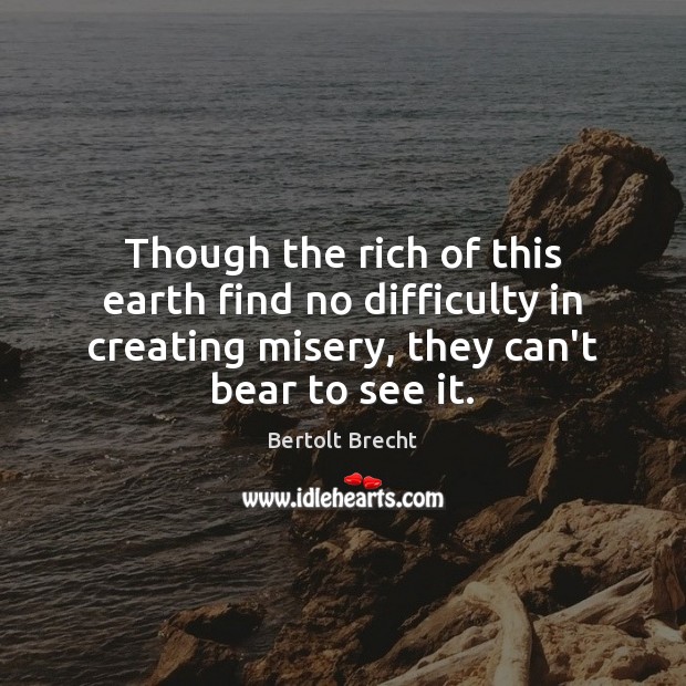 Though the rich of this earth find no difficulty in creating misery, Bertolt Brecht Picture Quote