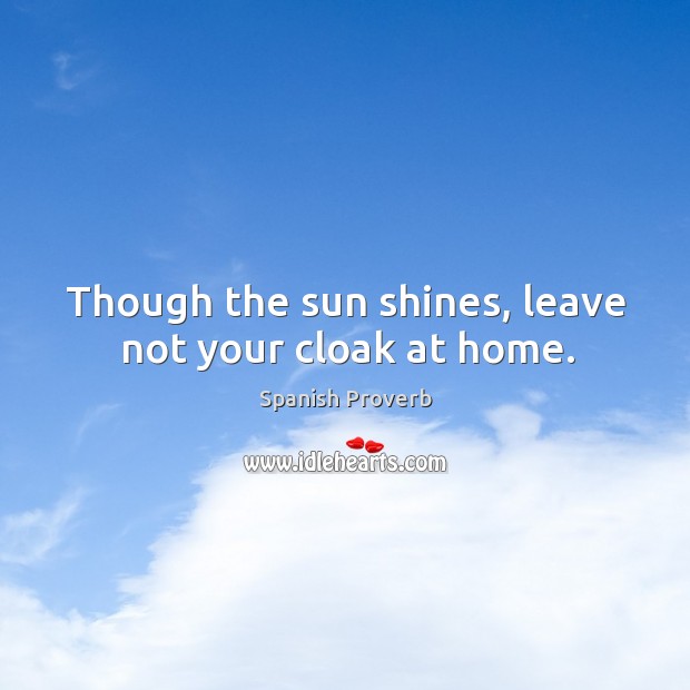 Though the sun shines, leave not your cloak at home. Image