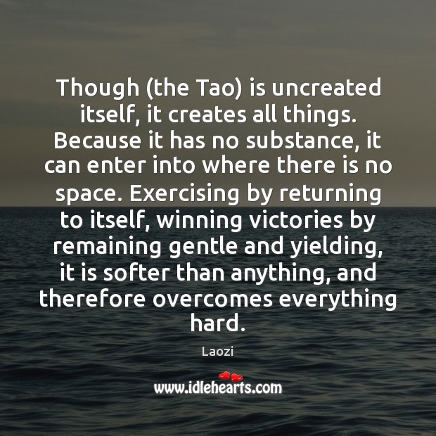 Though (the Tao) is uncreated itself, it creates all things. Because it Laozi Picture Quote