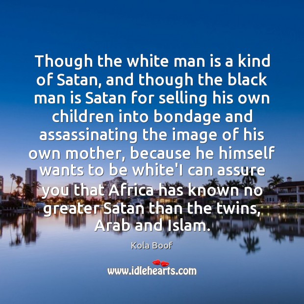 Though the white man is a kind of Satan, and though the Kola Boof Picture Quote