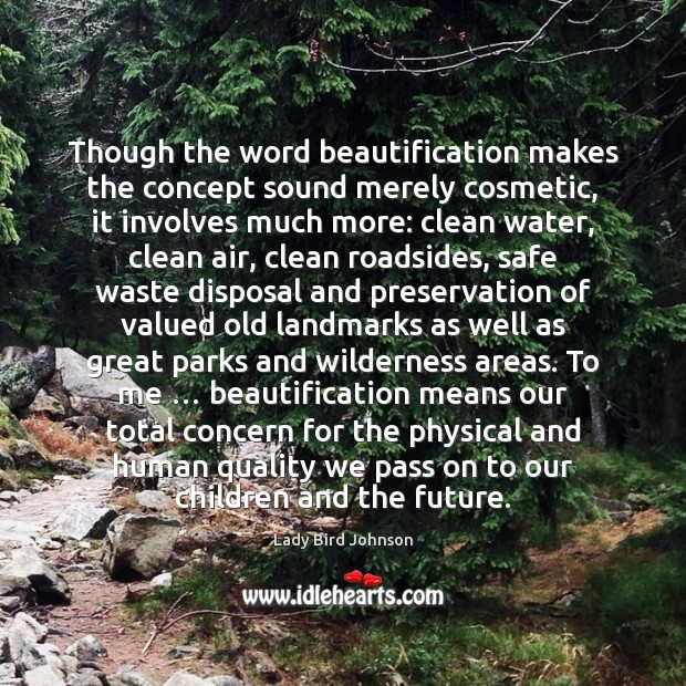 Though the word beautification makes the concept sound merely cosmetic, it involves Lady Bird Johnson Picture Quote
