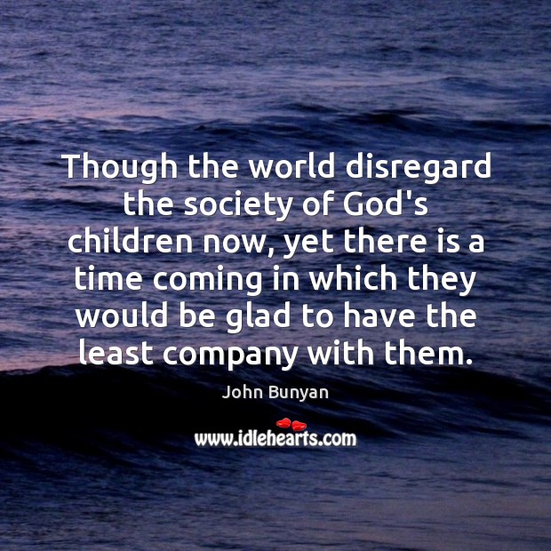 Though the world disregard the society of God’s children now, yet there John Bunyan Picture Quote