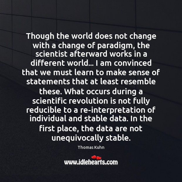 Though the world does not change with a change of paradigm, the Thomas Kuhn Picture Quote