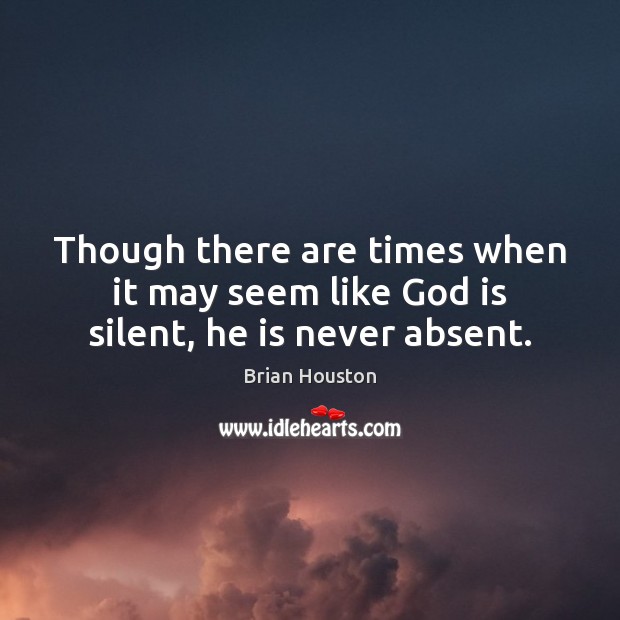Though there are times when it may seem like God is silent, he is never absent. Brian Houston Picture Quote