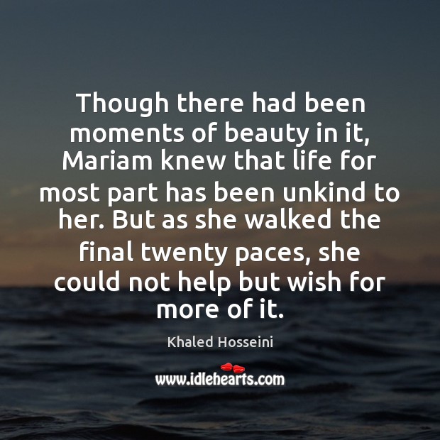 Though there had been moments of beauty in it, Mariam knew that Khaled Hosseini Picture Quote