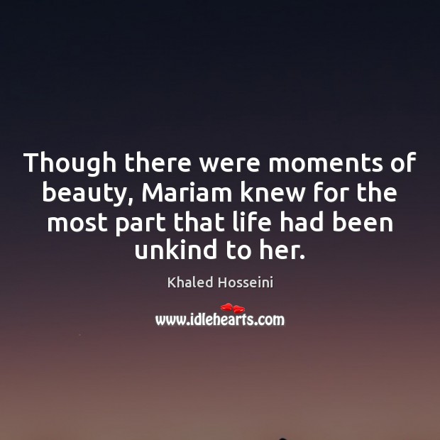 Though there were moments of beauty, Mariam knew for the most part Khaled Hosseini Picture Quote