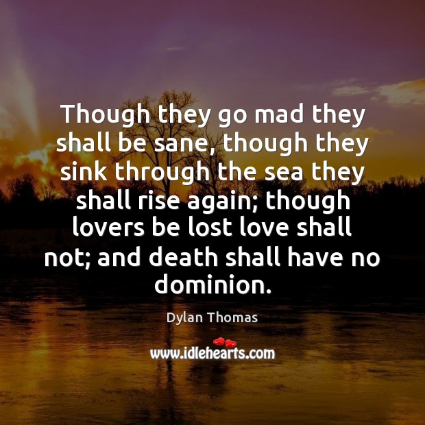 Though they go mad they shall be sane, though they sink through Dylan Thomas Picture Quote