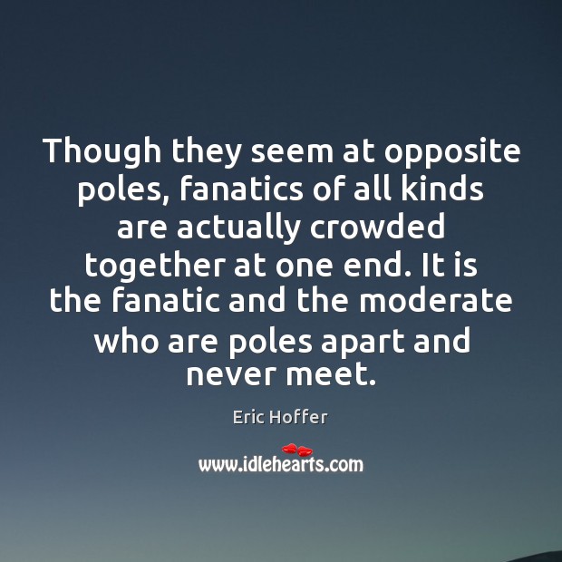 Though they seem at opposite poles, fanatics of all kinds are actually Eric Hoffer Picture Quote