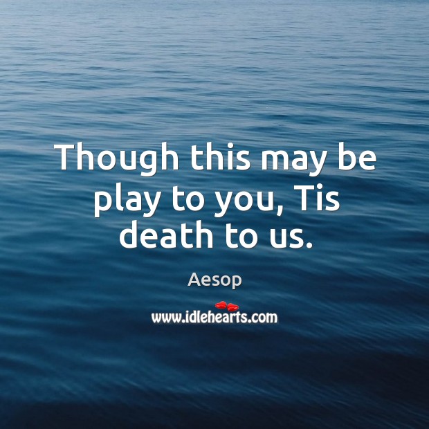Though this may be play to you, tis death to us. Aesop Picture Quote