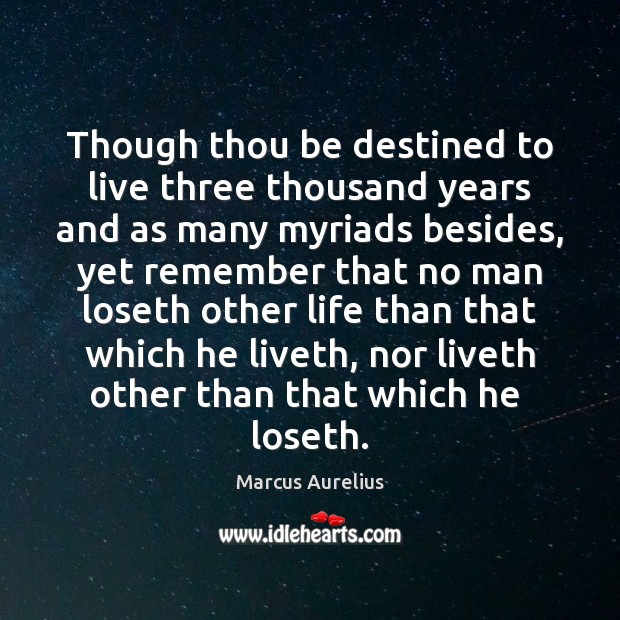 Though thou be destined to live three thousand years and as many Marcus Aurelius Picture Quote
