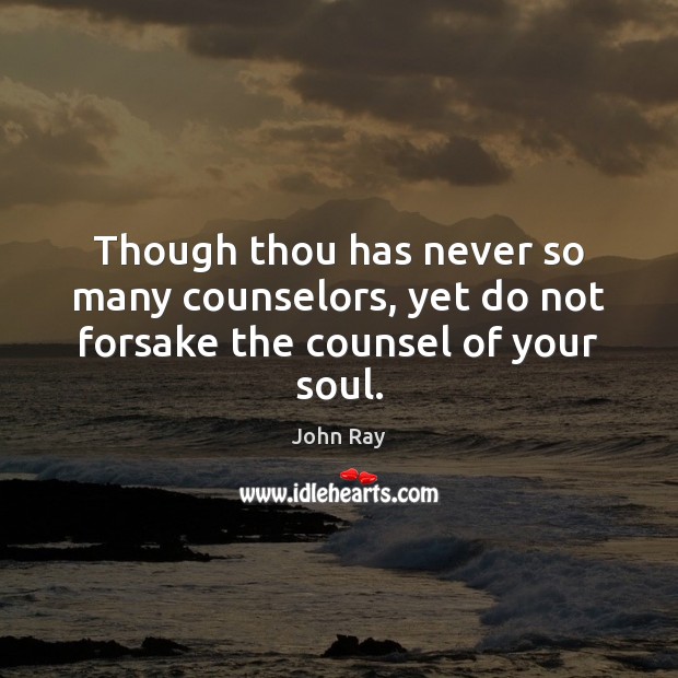 Though thou has never so many counselors, yet do not forsake the counsel of your soul. John Ray Picture Quote